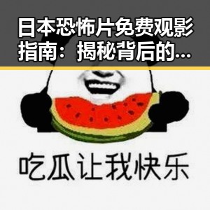 日本恐怖片免费观影指南：揭秘背后的文化魅力与隐秘途径