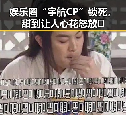 娱乐圈“宇航CP”锁死，甜到让人心花怒放✨