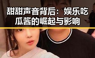 甜甜声音背后：娱乐吃瓜酱的崛起与影响