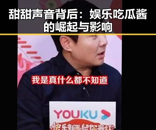 甜甜声音背后：娱乐吃瓜酱的崛起与影响