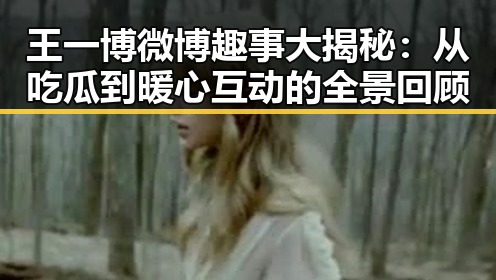 王一博微博趣事大揭秘：从吃瓜到暖心互动的全景回顾