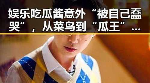 娱乐吃瓜酱意外“被自己蠢哭”，从菜鸟到“瓜王”只差一步？