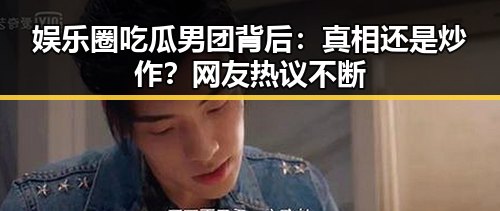 娱乐圈吃瓜男团背后：真相还是炒作？网友热议不断