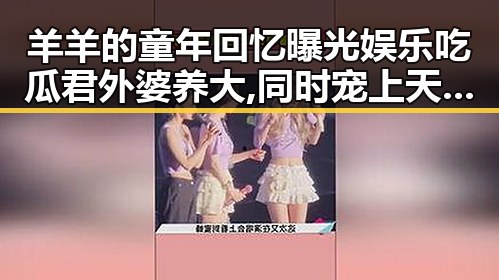 羊羊的童年回忆曝光娱乐吃瓜君外婆养大,同时宠上天的娱乐圈萌娃引发关注